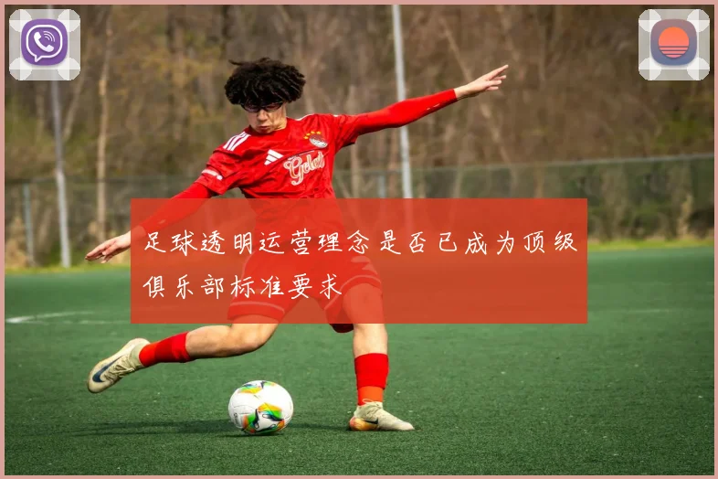 足球透明运营理念是否已成为顶级俱乐部标准要求