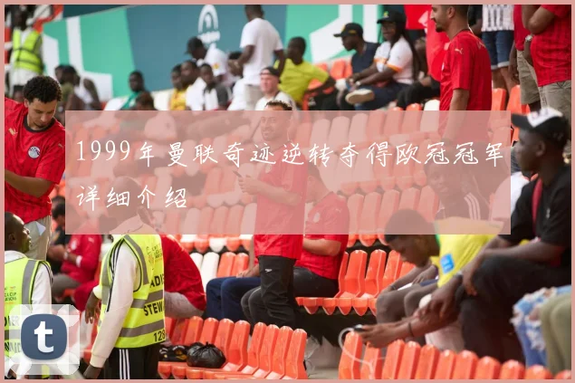 1999年曼联奇迹逆转夺得欧冠冠军详细介绍