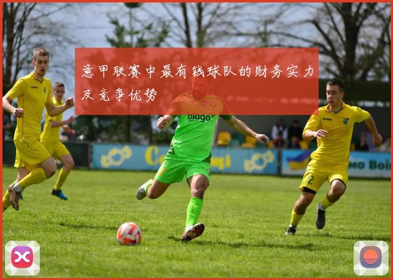 意甲联赛中最有钱球队的财务实力及竞争优势