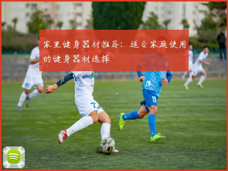 家里健身器材推荐：适合家庭使用的健身器材选择