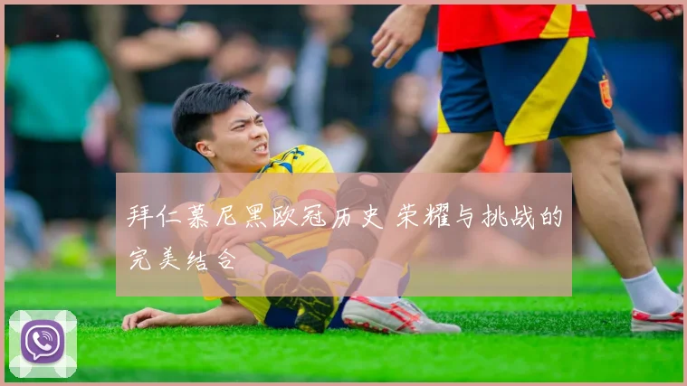 拜仁慕尼黑欧冠历史 荣耀与挑战的完美结合