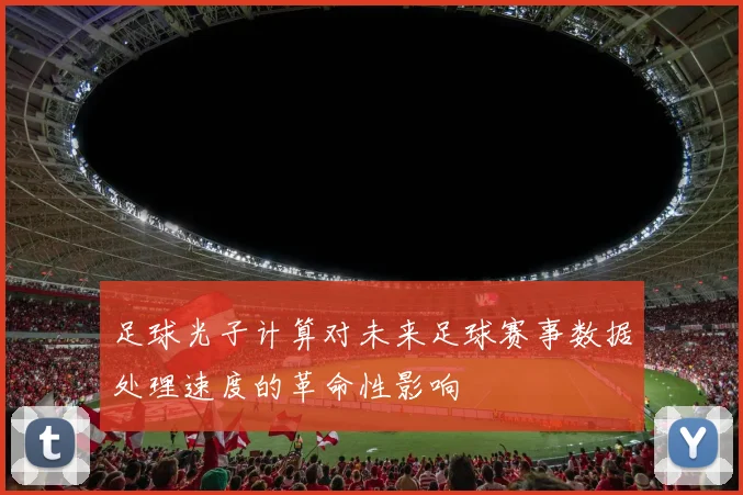 足球光子计算对未来足球赛事数据处理速度的革命性影响