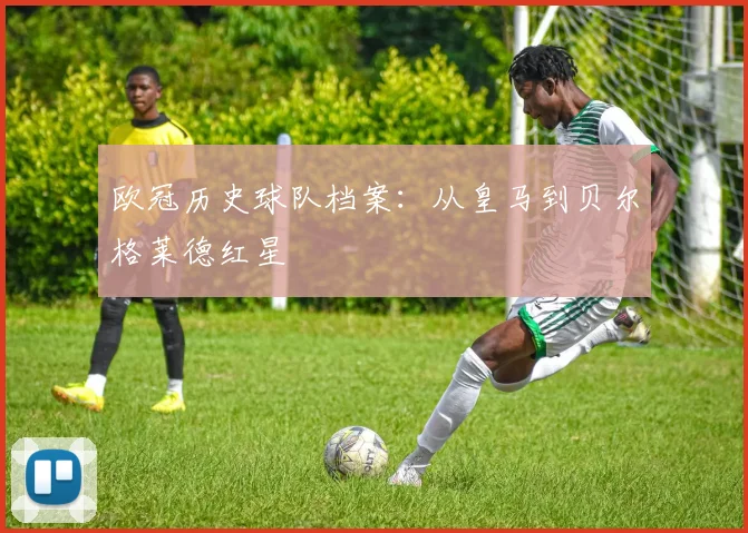 欧冠历史球队档案:从皇马到贝尔格莱德红星