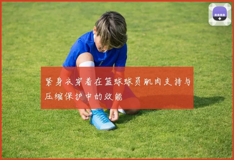 紧身衣穿着在篮球球员肌肉支持与压缩保护中的效能