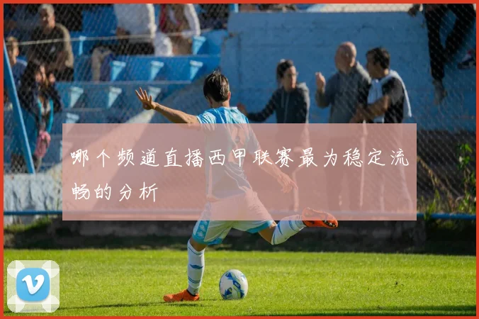 哪个频道直播西甲联赛最为稳定流畅的分析