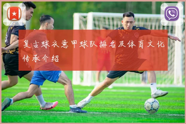 复古球衣意甲球队排名及体育文化传承介绍