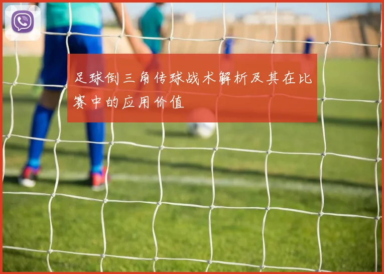 足球倒三角传球战术解析及其在比赛中的应用价值
