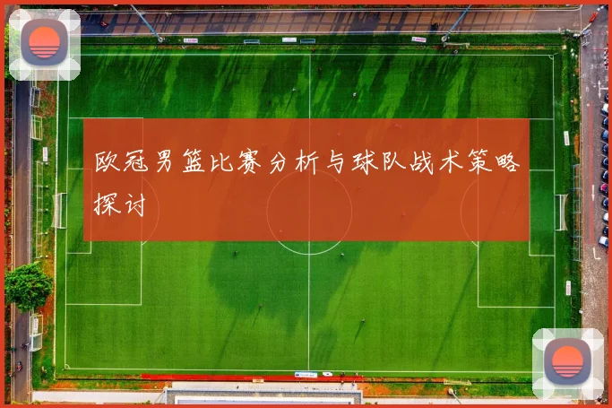 欧冠男篮比赛分析与球队战术策略探讨